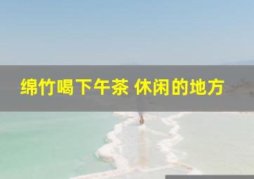 绵竹喝下午茶 休闲的地方